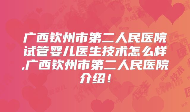 广西钦州市第二人民医院试管婴儿医生技术怎么样,广西钦州市第二人民医院介绍!