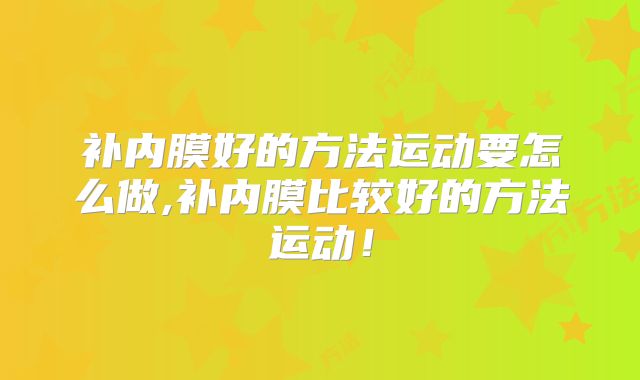 补内膜好的方法运动要怎么做,补内膜比较好的方法运动！