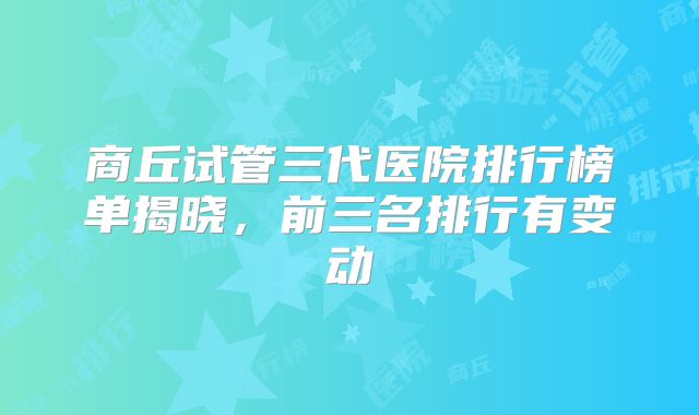 商丘试管三代医院排行榜单揭晓，前三名排行有变动