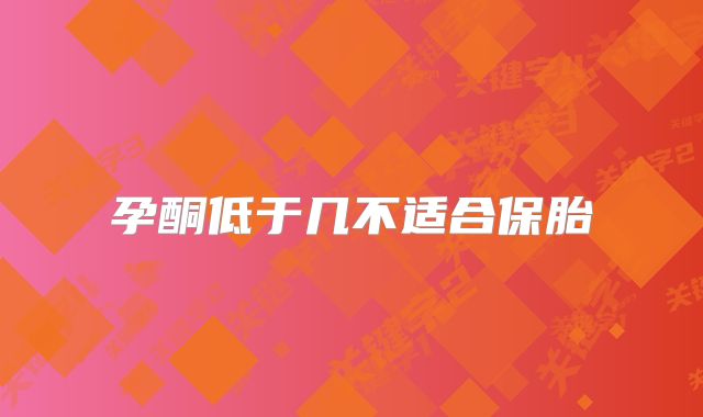 孕酮低于几不适合保胎