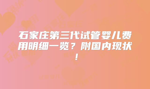 石家庄第三代试管婴儿费用明细一览？附国内现状！