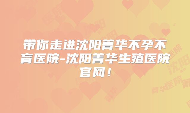 带你走进沈阳菁华不孕不育医院-沈阳菁华生殖医院官网!