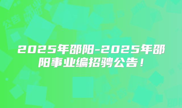 2025年邵阳-2025年邵阳事业编招骋公告！