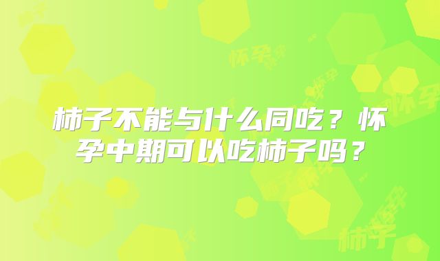 柿子不能与什么同吃？怀孕中期可以吃柿子吗？