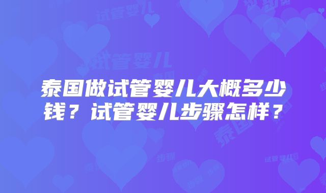 泰国做试管婴儿大概多少钱？试管婴儿步骤怎样？