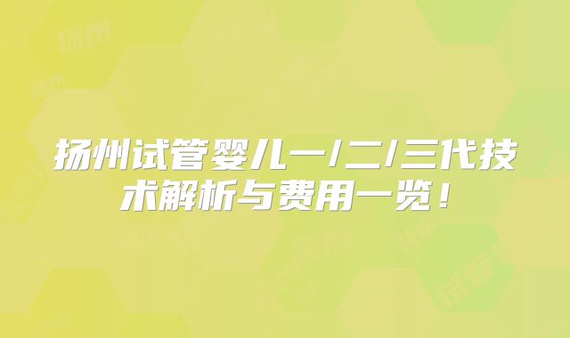 扬州试管婴儿一/二/三代技术解析与费用一览！