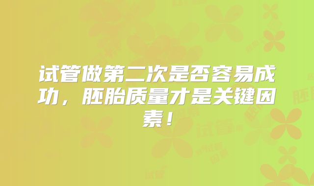 试管做第二次是否容易成功,胚胎质量才是关键因素!