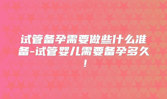 试管备孕需要做些什么准备-试管婴儿需要备孕多久！