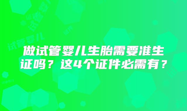 做试管婴儿生胎需要准生证吗？这4个证件必需有？