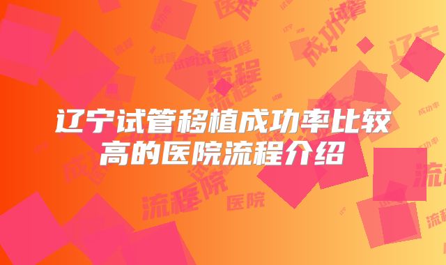 辽宁试管移植成功率比较高的医院流程介绍