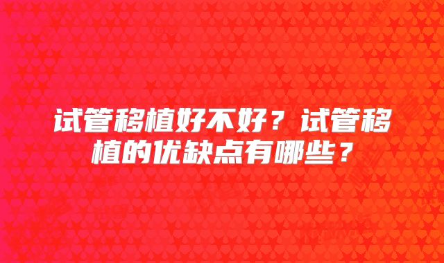 试管移植好不好？试管移植的优缺点有哪些？