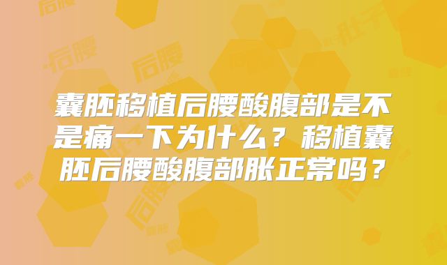 囊胚移植后腰酸腹部是不是痛一下为什么？移植囊胚后腰酸腹部胀正常吗？