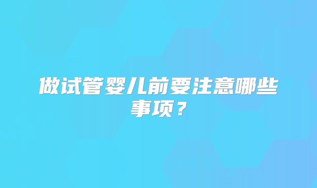 做试管婴儿前要注意哪些事项？