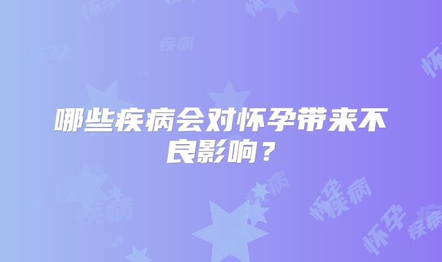 哪些疾病会对怀孕带来不良影响？