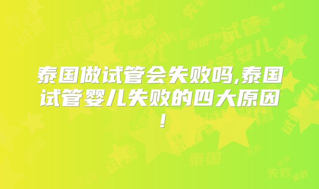 泰国做试管会失败吗,泰国试管婴儿失败的四大原因！