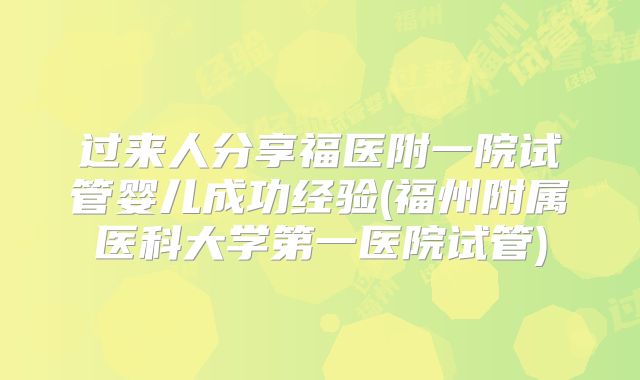 过来人分享福医附一院试管婴儿成功经验(福州附属医科大学第一医院试管)