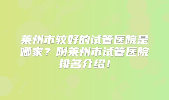 莱州市较好的试管医院是哪家?附莱州市试管医院排名介绍!