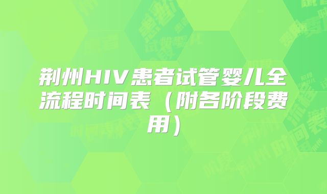 荆州HIV患者试管婴儿全流程时间表(附各阶段费用)