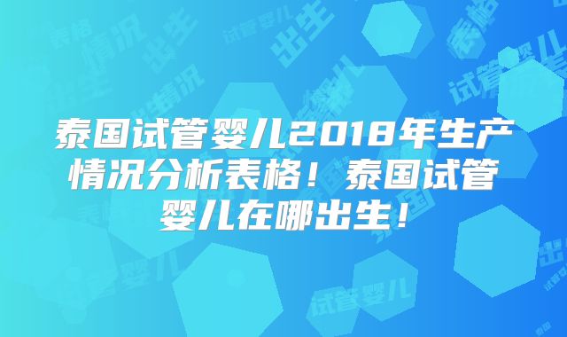泰国试管婴儿2018年生产情况分析表格！泰国试管婴儿在哪出生！