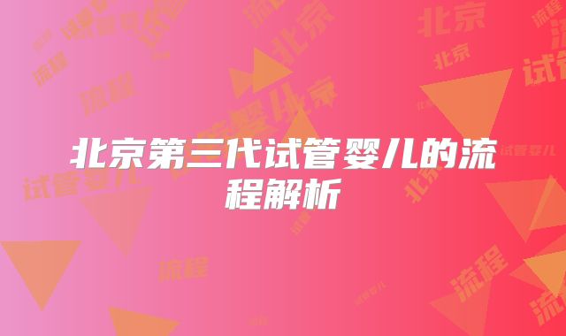 北京第三代试管婴儿的流程解析
