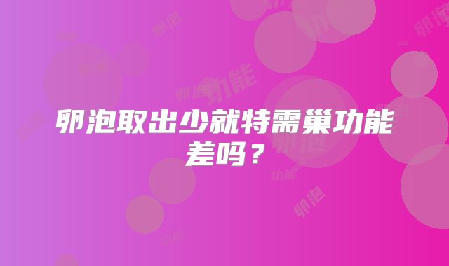 卵泡取出少就特需巢功能差吗？