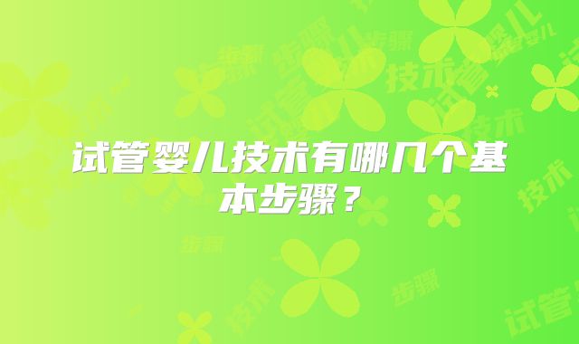 试管婴儿技术有哪几个基本步骤?