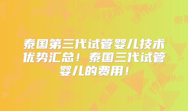 泰国第三代试管婴儿技术优势汇总！泰国三代试管婴儿的费用！