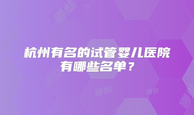 杭州有名的试管婴儿医院有哪些名单?
