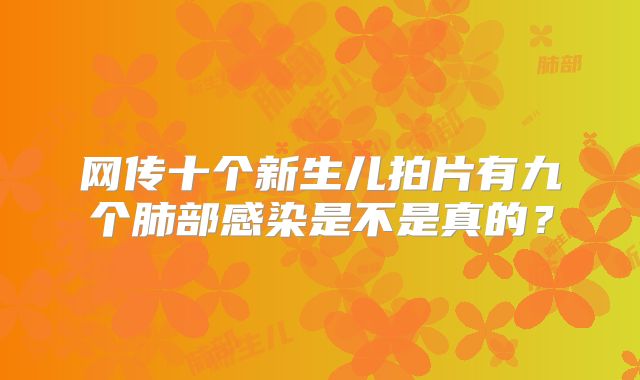 网传十个新生儿拍片有九个肺部感染是不是真的？
