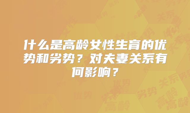 什么是高龄女性生育的优势和劣势?对夫妻关系有何影响?