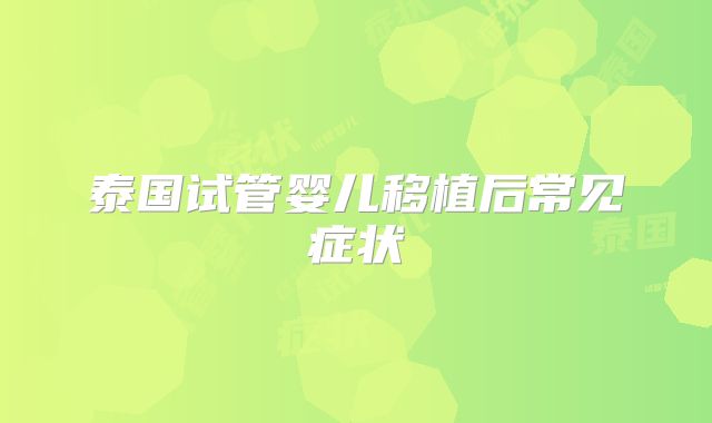 泰国试管婴儿移植后常见症状