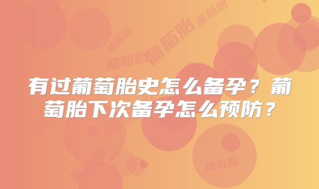 有过葡萄胎史怎么备孕？葡萄胎下次备孕怎么预防？