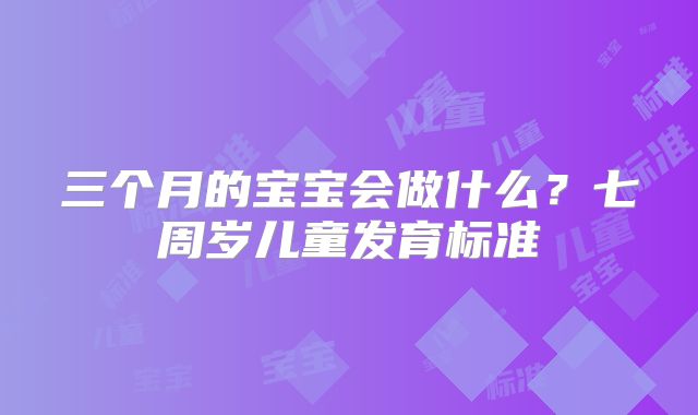 三个月的宝宝会做什么？七周岁儿童发育标准