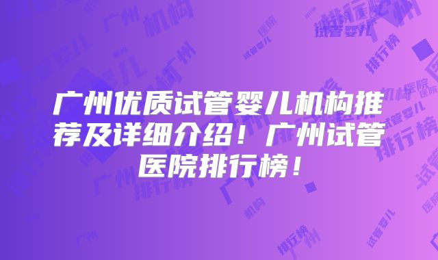 广州优质试管婴儿机构推荐及详细介绍！广州试管医院排行榜！