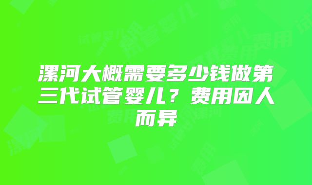 漯河大概需要多少钱做第三代试管婴儿？费用因人而异