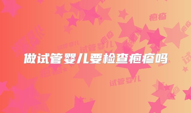 做试管婴儿要检查疱疹吗