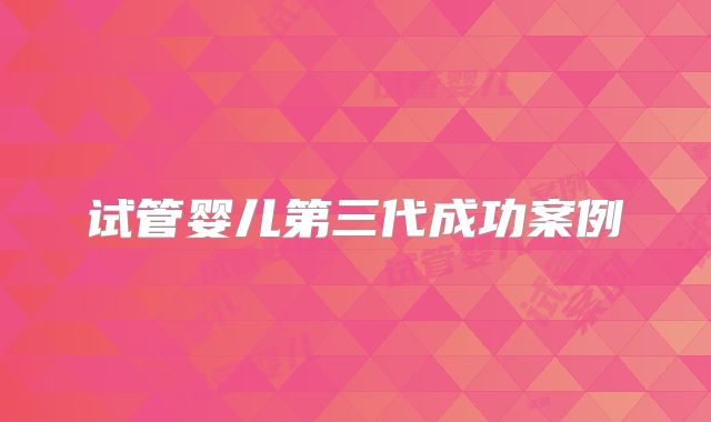 试管婴儿第三代成功案例