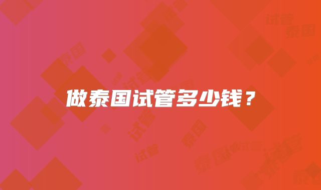做泰国试管多少钱？