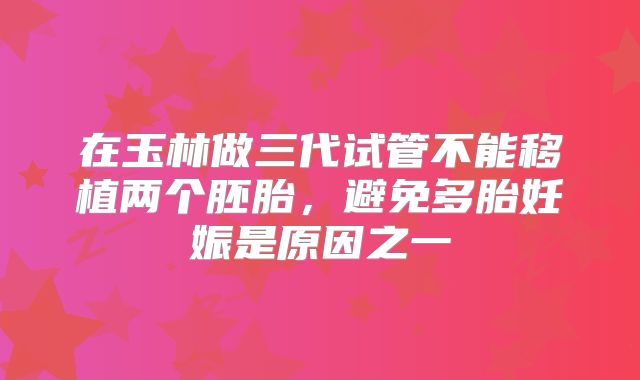 在玉林做三代试管不能移植两个胚胎，避免多胎妊娠是原因之一