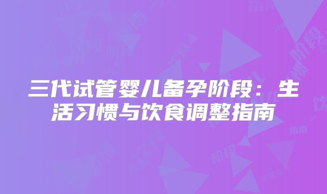 三代试管婴儿备孕阶段：生活习惯与饮食调整指南