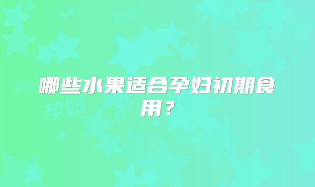 哪些水果适合孕妇初期食用?