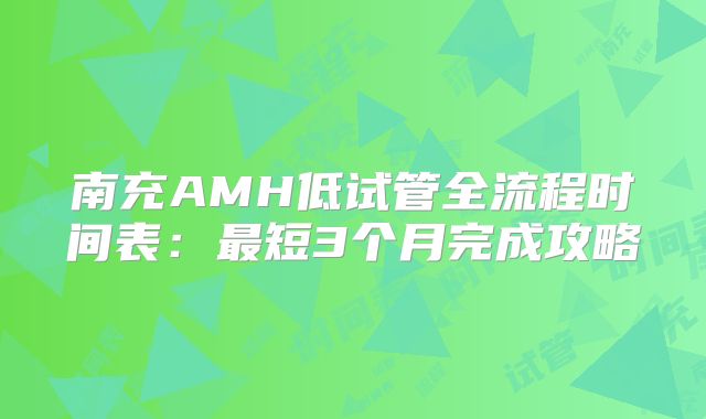 南充AMH低试管全流程时间表：最短3个月完成攻略