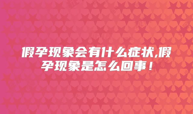 假孕现象会有什么症状,假孕现象是怎么回事!