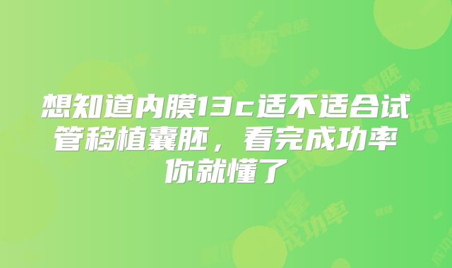 想知道内膜13c适不适合试管移植囊胚,看完成功率你就懂了