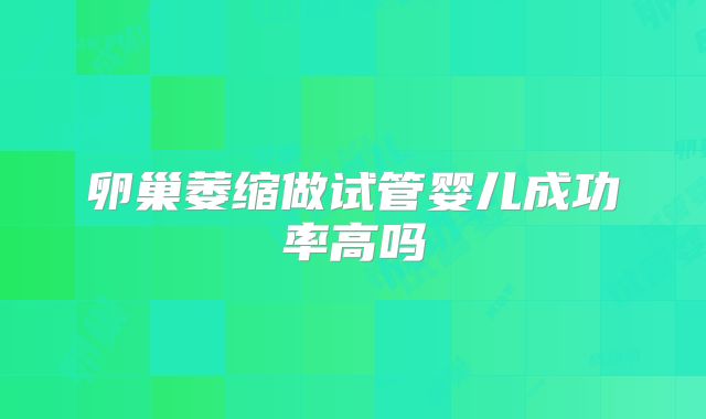 卵巢萎缩做试管婴儿成功率高吗