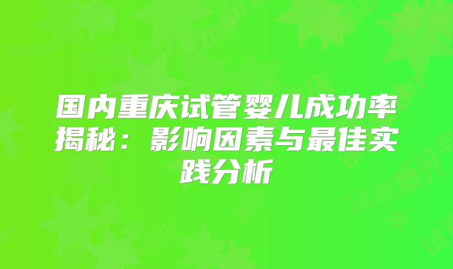 国内重庆试管婴儿成功率揭秘：影响因素与最佳实践分析