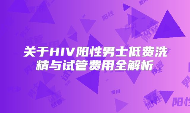 关于HIV阳性男士低费洗精与试管费用全解析