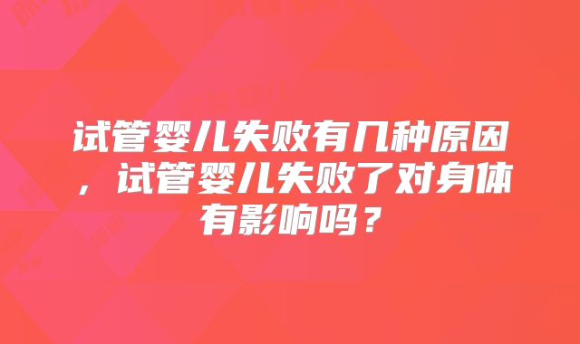 试管婴儿失败有几种原因，试管婴儿失败了对身体有影响吗？