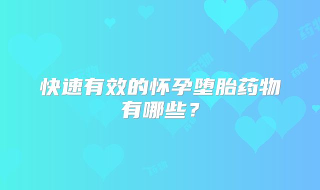 快速有效的怀孕堕胎药物有哪些？