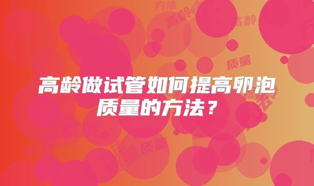 高龄做试管如何提高卵泡质量的方法？